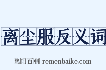 离尘服反义词是什么意思的图片